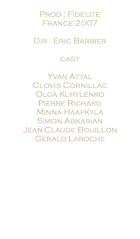  Prod : Fidelite France 2007 Dir : Eric Barbier cast Yvan Attal Clovis Cornillac Olga Kurylenko Pierre Richard Minna Haapkyla Simon Abkarian Jean-Claude Bouillon Gerald Laroche 